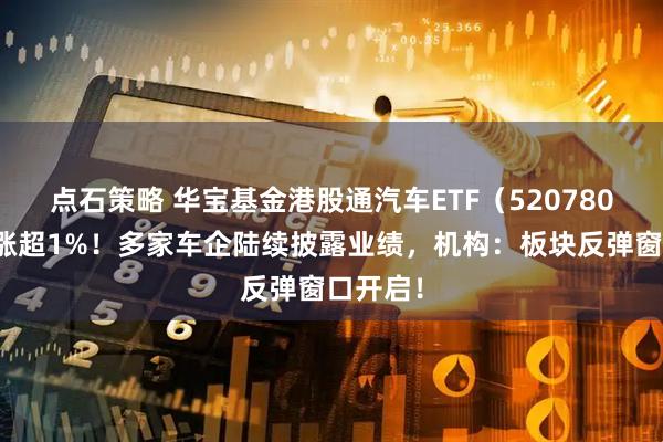 点石策略 华宝基金港股通汽车ETF（520780）放量涨超1%！多家车企陆续披露业绩，机构：板块反弹窗口开启！