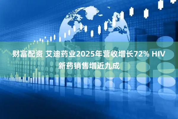 财富配资 艾迪药业2025年营收增长72% HIV新药销售增近九成