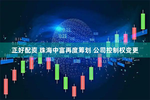 正好配资 珠海中富再度筹划 公司控制权变更