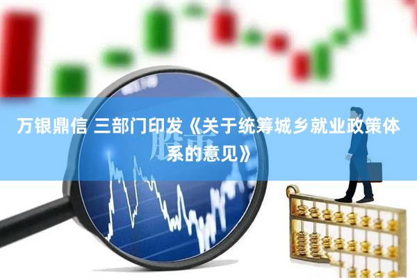 万银鼎信 三部门印发《关于统筹城乡就业政策体系的意见》