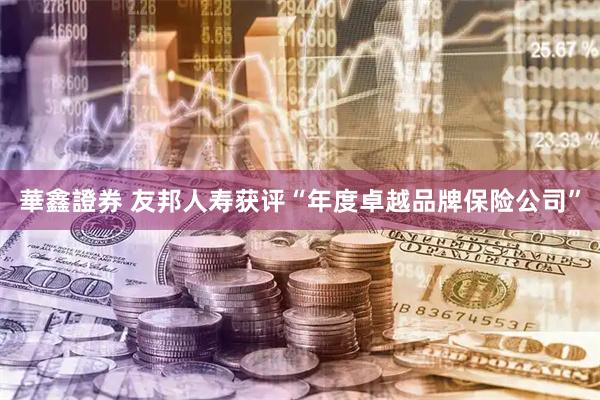 華鑫證券 友邦人寿获评“年度卓越品牌保险公司”