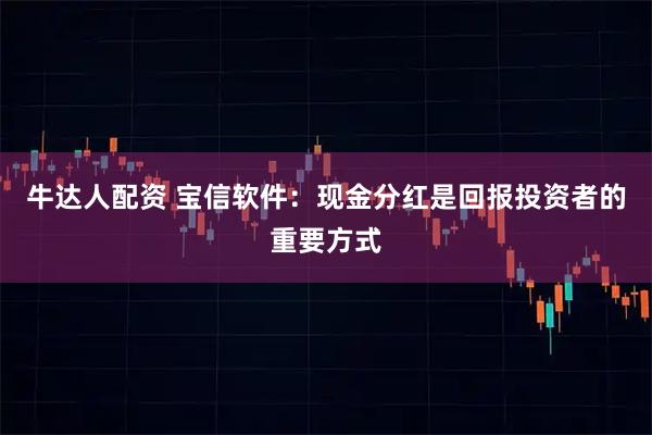 牛达人配资 宝信软件：现金分红是回报投资者的重要方式