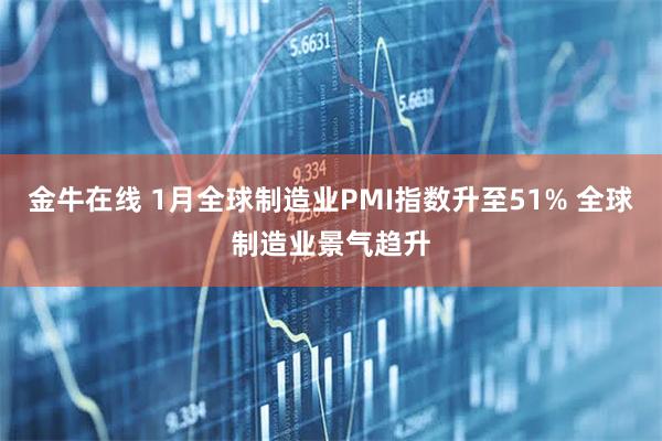 金牛在线 1月全球制造业PMI指数升至51% 全球制造业景气趋升