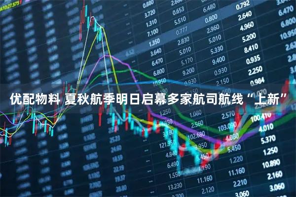 优配物料 夏秋航季明日启幕多家航司航线“上新”