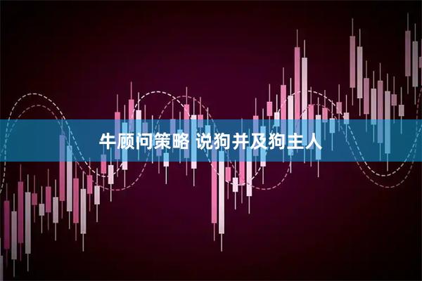 牛顾问策略 说狗并及狗主人