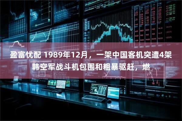 盈富忧配 1989年12月，一架中国客机突遭4架韩空军战斗机包围和粗暴驱赶，燃
