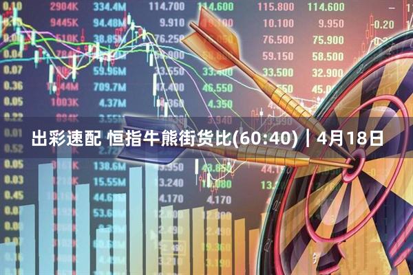 出彩速配 恒指牛熊街货比(60:40)︱4月18日