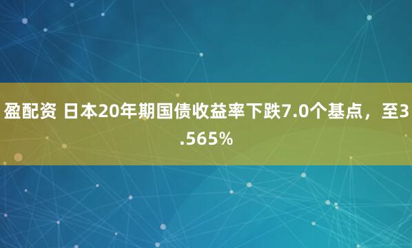 盈配资 日本20年期国债收益率下跌7.0个基点，至3.565%