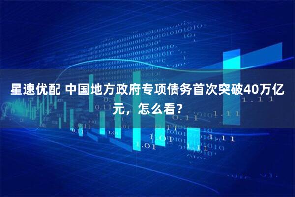 星速优配 中国地方政府专项债务首次突破40万亿元，怎么看？