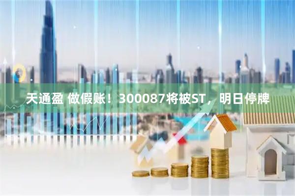 天通盈 做假账！300087将被ST，明日停牌