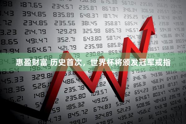 惠盈财富 历史首次，世界杯将颁发冠军戒指